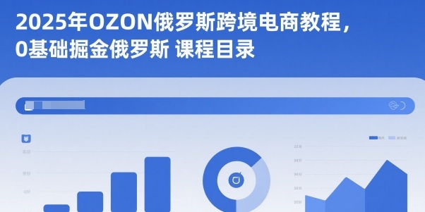 2025年OZON俄罗斯跨境电商教程，0基础掘金俄罗斯-千帆网赚