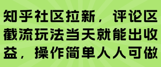 知乎社区拉新，评论区截流玩法当天就能出收益，操作简单人人可做-千帆网赚