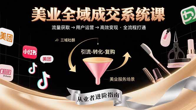 （15650期）美业全域成交系统课程：帮助美业从业者打通从流量获取到高效变现全流程-千帆网赚