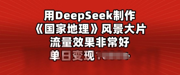 用DeepSeek制作风景大片，流量效果非常好，单日变现多张-千帆网赚