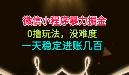 微信小程序暴力掘金，0撸玩法，没难度，一天稳定进账几张【揭秘】-千帆网赚