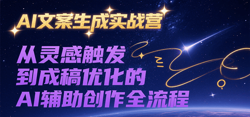 AI文案生成实战营，从灵感触发到成稿优化的AI辅助创作全流程-千帆网赚