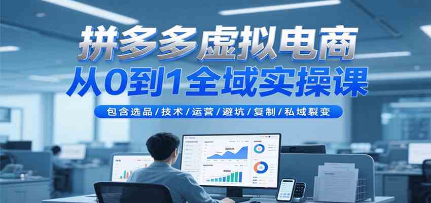 拼多多虚拟电商从0到1全域实操课，包含选品/技术/运营/避坑/复制/私域裂变-千帆网赚