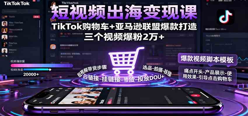 短视频出海变现课：TikTok购物车+亚马逊联盟爆款打造，三个视频爆粉2万+-千帆网赚