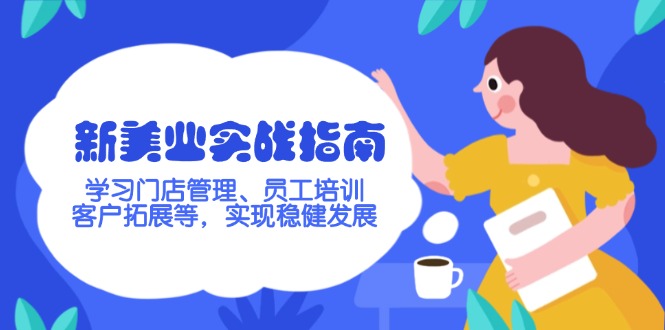 （14253期）新美业实战指南，学习门店管理、员工培训、客户拓展等，实现稳健发展-千帆网赚