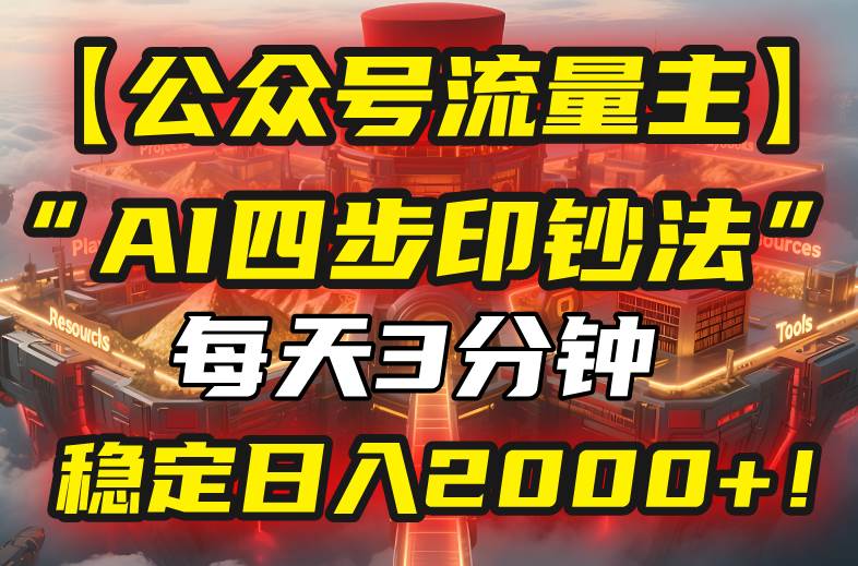 （15618期）【公众号流量主】我用“AI四步法”每天复制粘贴3分钟，稳定日入2000+！-千帆网赚