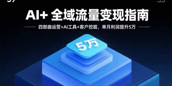 （15940期）AI+全域流量变现指南，四部曲运营+AI工具+客户挖掘，单月利润提升5万-千帆网赚