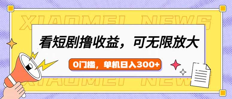 （14302期）看短剧领收益，可矩阵无限放大，单机日收益300+，新手小白轻松上手-千帆网赚