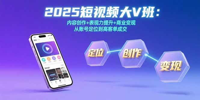 （15598期）2025短视频大V班：内容创作+表现力提升+商业变现 从账号定位到高客单成交-千帆网赚
