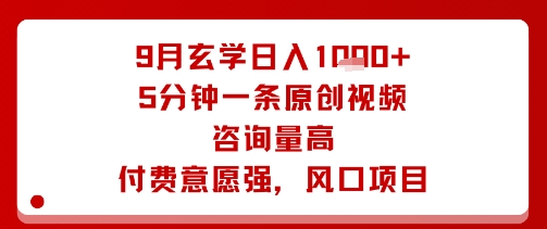 9月玄学日入1k+玩法，5分钟一条原创视频，咨询量高，付费意愿强，风口项目-千帆网赚