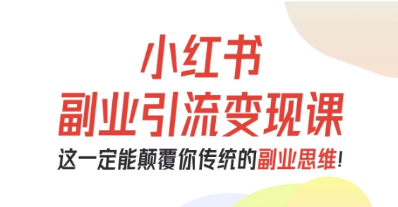 小红书副业引流变现课，从0-1跑通副业项目，这一定能颠覆你传统的副业思维-千帆网赚