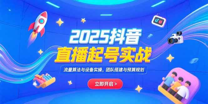 （15351期）2025抖音直播起号实战，流量算法与设备实操，团队搭建与预算规划-千帆网赚