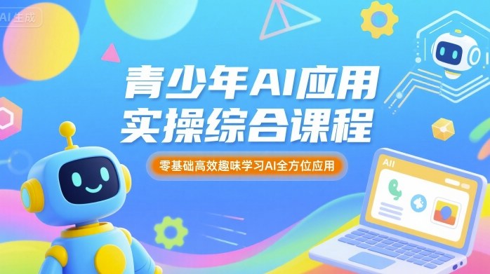 青少年AI应用实操综合课程，零基础高效趣味学习AI全方位应用-千帆网赚