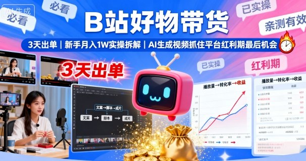 B站好物带货，3天出单，新手月入1W实操拆解，AI生成视频，抓住平台红利期最后机会-千帆网赚