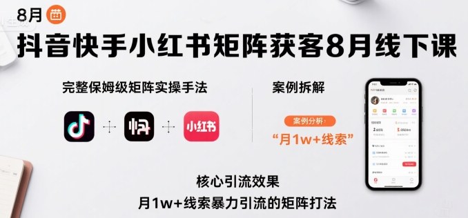 抖音快手小红书矩阵获客8月线下课，完整保姆级矩阵实操手法与案例拆解，月1w+线索暴力引流的矩阵打法-千帆网赚