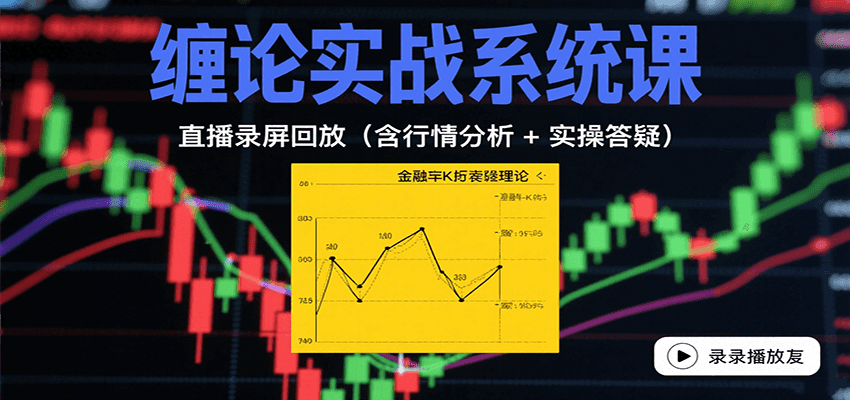 缠论实战系统课：直播录屏回放（含行情分析 + 实操答疑（更新8月）-千帆网赚