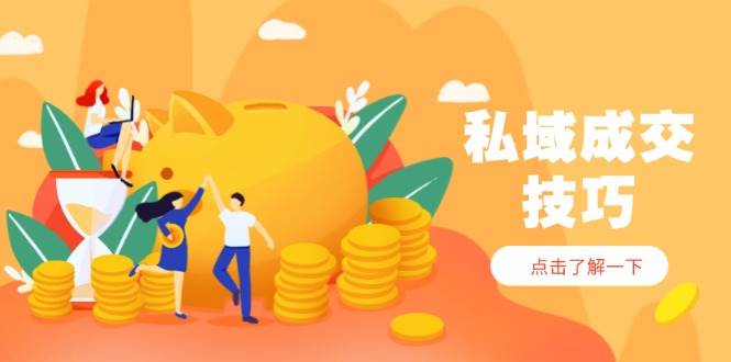 私域成交技巧，帮你从入门到精通，破解四大痛点，快速变现，轻松收钱-千帆网赚