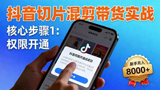 （16319期）抖音切片混剪带货实战：权限开通、商品挂车、混剪手法，新手月入8000+-千帆网赚