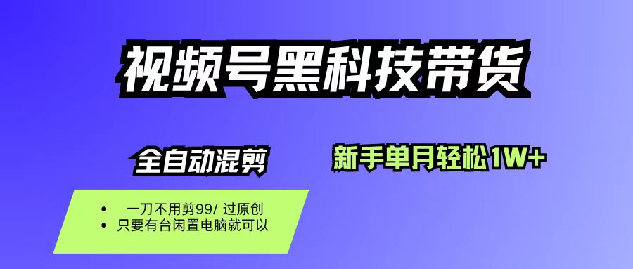 （16321期）视频号黑科技短视频带货，新手也能单月到手1W+，一刀不用剪，零投资-千帆网赚