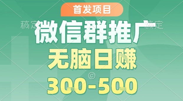首发项目，微信群推广，一天15单，每单利润10米，无脑日入3-5张【揭秘】-千帆网赚