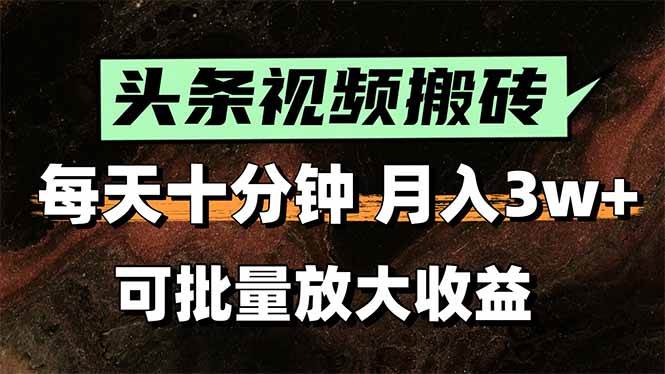 （15400期）头条视频搬砖，每天10分钟，小白轻松月入3万+，可批量放大收益-千帆网赚