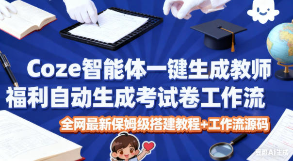 Coze智能体一键生成教师福利自动生成考试试卷工作流，全网最新保姆级搭建教程+工作流源码-千帆网赚