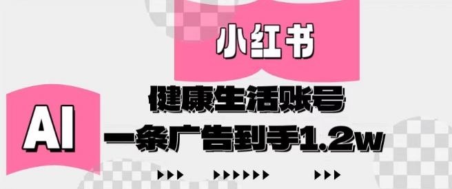 小红书AI健康生活账号，作品制作简单好变现，一条广告到手1.2w-千帆网赚