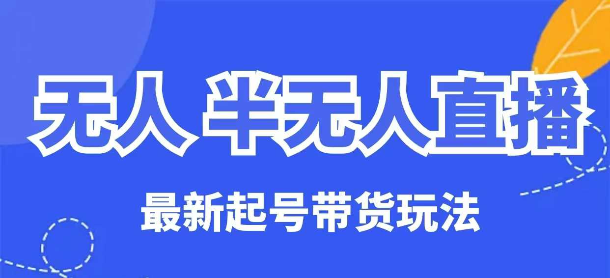 无人半无人直播最新起号带货玩法，全是干货（保姆级教程）-千帆网赚