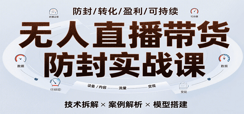 无人直播带货防封实战课，7天掌握高转化直播技术，实现单场GMV破万可持续模型-千帆网赚