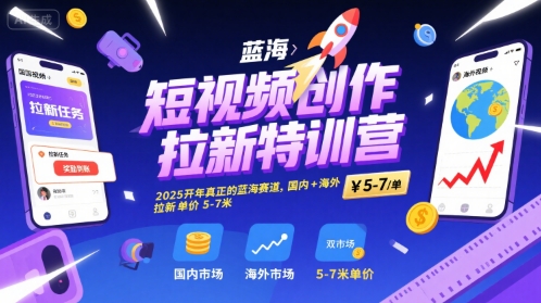 短视频创作拉新特训营，2025开年真正的蓝海赛道，国内+海外，拉新单价5-7米-千帆网赚