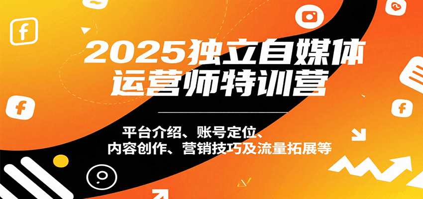 2025独立自媒体运营师特训营：平台介绍、账号定位、内容创作、营销技巧及流量拓展等-千帆网赚