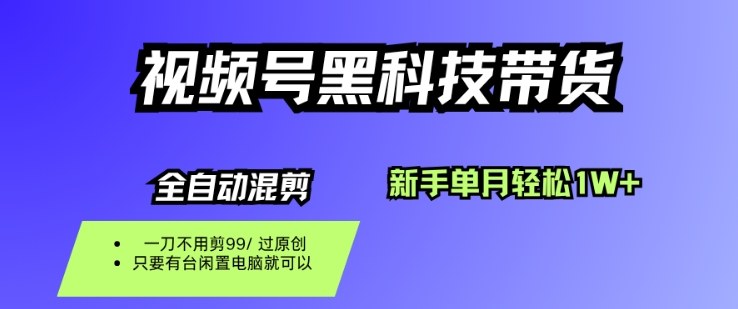 视频号黑科技短视频带货，新手一个月也1W+，纯搬运一刀不用剪，零投入【揭秘】-千帆网赚