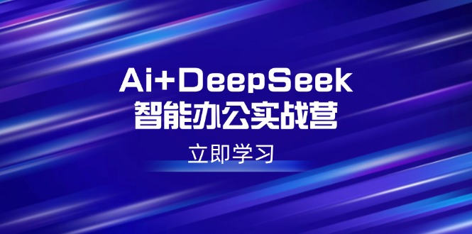 （14291期）Ai+DeepSeek智能办公实战营：解锁AI写作、设计、PPT等高薪技能-千帆网赚