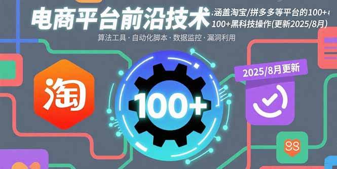 （15853期）电商平台前沿技术：涵盖淘宝/拼多多等平台的100+黑科技操作(更新2025-8月)-千帆网赚