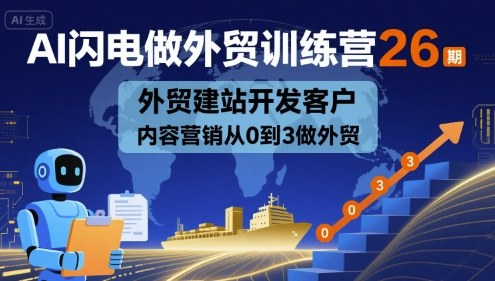AI闪电做外贸训练营26期，外贸建站开发客户内容营销从0到3做外贸-千帆网赚