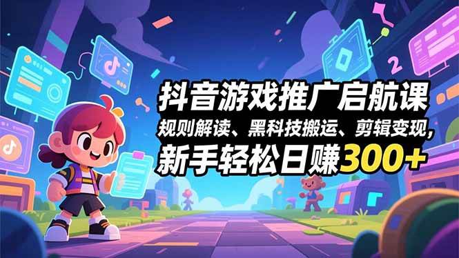 （16798期）抖音游戏推广启航课，规则解读、黑科技搬运、剪辑变现，新手轻松日赚300+-千帆网赚