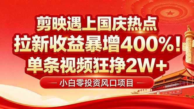 （16039期）国庆流量风口！剪映小白吃红利：0基础几分钟一条，拉新收益暴涨400%，…-千帆网赚