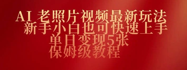 AI老照片视频最新玩法，新手小白也可快速上手，单日变现5张，保姆级教程-千帆网赚