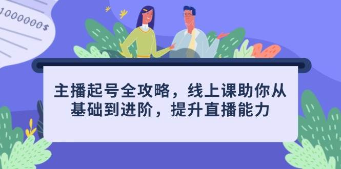 主播起号全攻略，线上课助你从基础到进阶，提升直播能力-千帆网赚