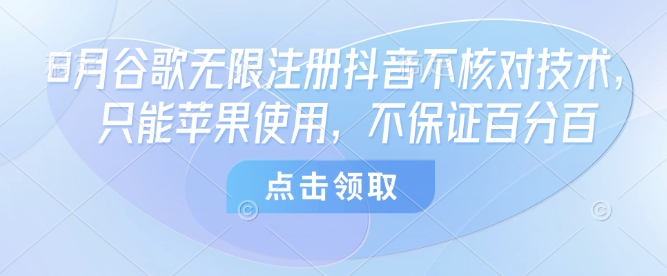 8月谷歌无限注册抖音不核对技术，只能苹果使用，不保证百分百-千帆网赚