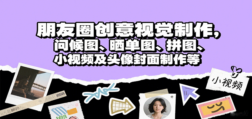 朋友圈创意视觉制作，问候图、晒单图、拼图、小视频及头像封面制作等-千帆网赚