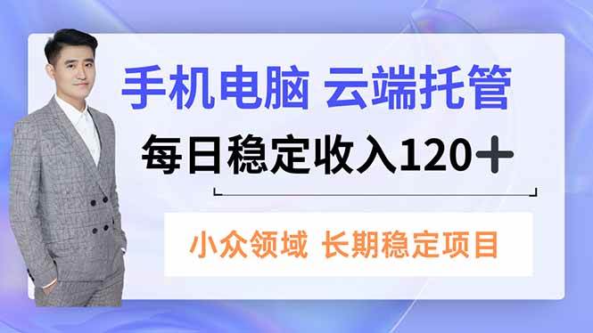（16719期）手机、电脑云端托管，每日稳定收入120+，小众领域长期稳定-千帆网赚