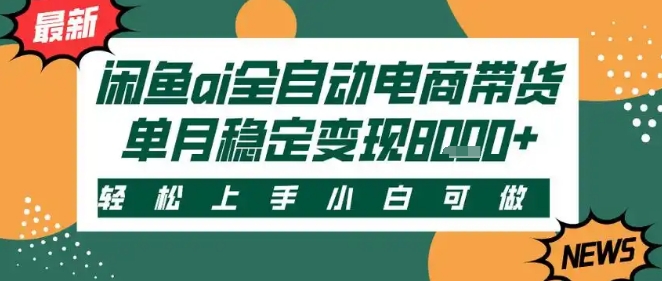 最新闲鱼Ai全自动智能带货，稳定可批量，单人全职轻松月入2w+，轻松上手【揭秘】-千帆网赚