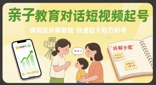 亲子教育对话短视频起号，保姆级拆解教程，快速起千粉万粉号-千帆网赚