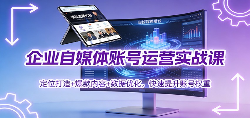 企业自媒体账号运营实战课：定位打造+ 爆款内容+数据优化，快速提升账号权重-千帆网赚