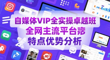 自媒体VIP全实操卓越班，全网主流平台特点优势分析-千帆网赚