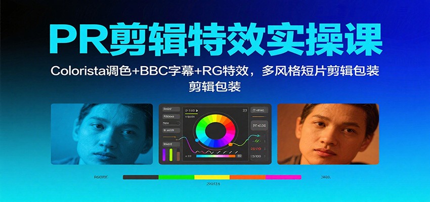PR剪辑特效实操课：Colorista调色+BBC字幕+RG特效，多风格短片剪辑包装-千帆网赚