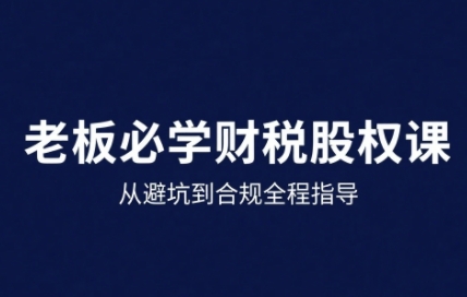 25年企业财税与股权实战课，从避坑到合规全程指导-千帆网赚