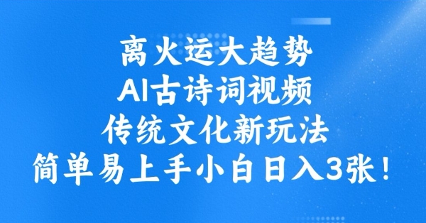 离火运大趋势，ai古诗词视频，传统文化新玩法，简单易上手小白日入3张-千帆网赚