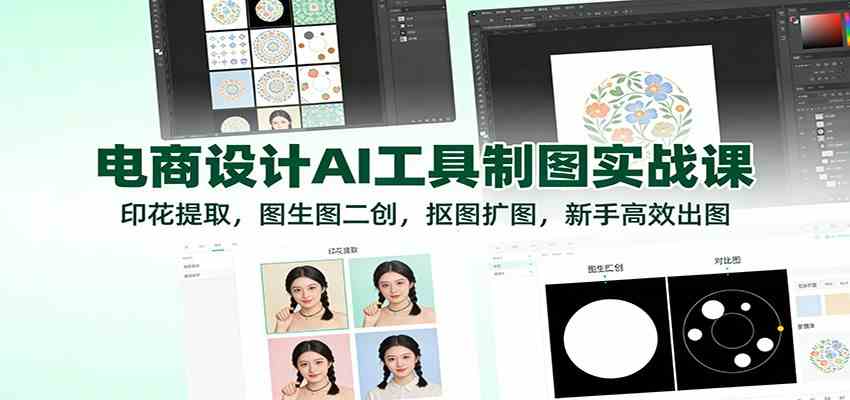 电商设计AI工具制图实战课：印花提取，图生图二创，抠图扩图，新手高效出图-千帆网赚